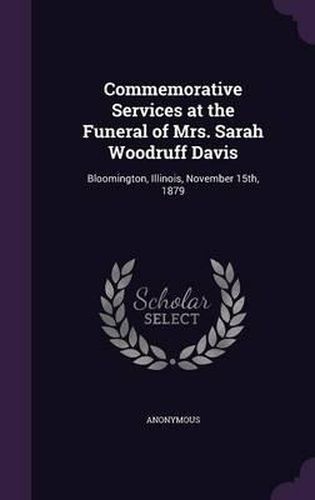 Cover image for Commemorative Services at the Funeral of Mrs. Sarah Woodruff Davis: Bloomington, Illinois, November 15th, 1879