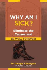 Cover image for Why Am I Sick?: Eliminate the Causes and Be Well Forever!