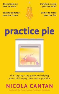 Cover image for Practice Pie: The step-by-step guide to helping your child enjoy their music practice