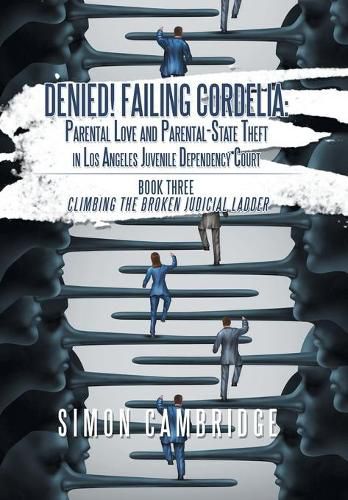 Cover image for Denied! Failing Cordelia: Parental Love and Parental-State Theft in Los Angeles Juvenile Dependency Court: Book Three: Climbing the Broken Judicial Ladder