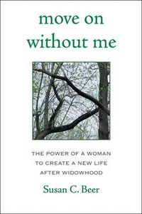 Cover image for Move on Without Me: The Power of a Woman to Create a New Life After Widowhood