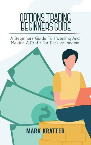 Cover image for Options Trading Beginners Guide: A Beginners Guide To Investing And Making A Profit For Passive Income