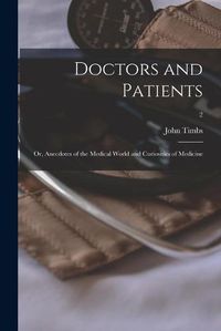 Cover image for Doctors and Patients; or, Anecdotes of the Medical World and Curiosities of Medicine; 2