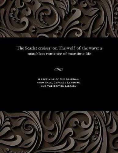 Cover image for The Scarlet Cruiser: Or, the Wolf of the Wave: A Matchless Romance of Maritime Life