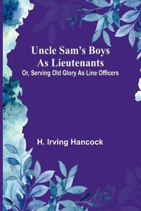 Cover image for Uncle Sam's Boys as Lieutenants; Or, Serving Old Glory as Line Officers