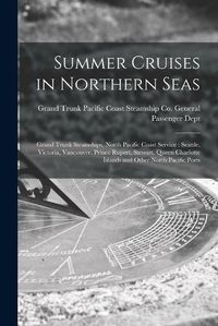 Cover image for Summer Cruises in Northern Seas [microform]: Grand Trunk Steamships, North Pacific Coast Service: Seattle, Victoria, Vancouver, Prince Rupert, Stewart, Queen Charlotte Islands and Other North Pacific Ports