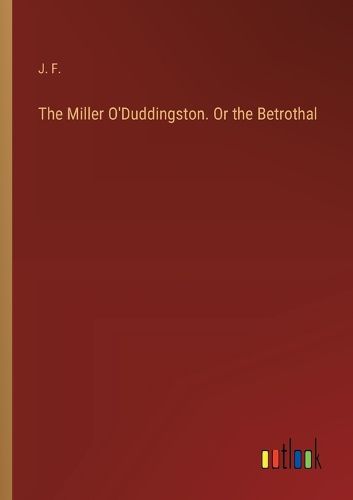 Cover image for The Miller O'Duddingston. Or the Betrothal