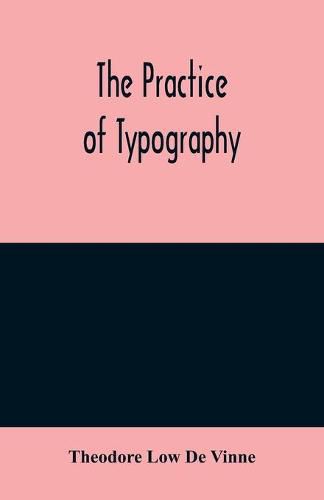 The practice of typography: a treatise on the processes of type-making, the point system, the names, sizes, styles and prices of plain printing types