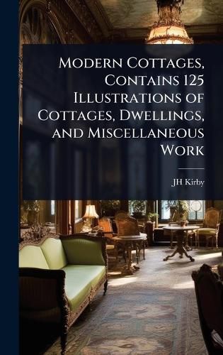 Cover image for Modern Cottages, Contains 125 Illustrations of Cottages, Dwellings, and Miscellaneous Work