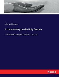 Cover image for A commentary on the Holy Gospels: S. Matthew's Gospel, Chapters I. to XIV.