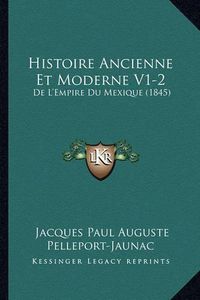 Cover image for Histoire Ancienne Et Moderne V1-2: de L'Empire Du Mexique (1845)