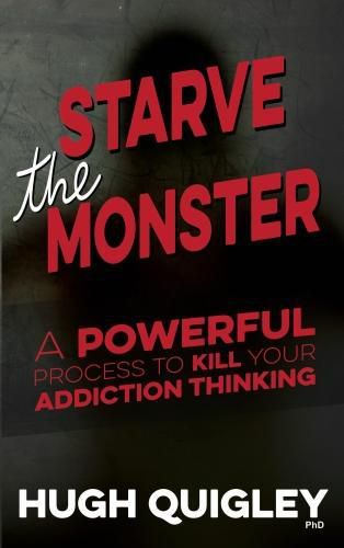 Starve The Monster: A Powerful Process To Kill Your Addiction Thinking