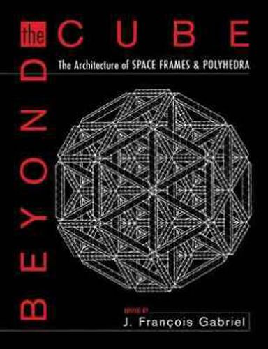 Cover image for Beyond the Cube: The Architecture of Space Frames and Polyhedra