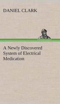 Cover image for A Newly Discovered System of Electrical Medication