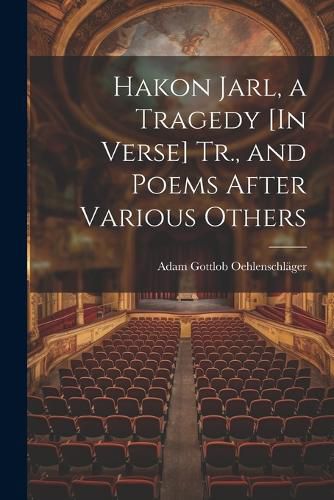 Hakon Jarl, a Tragedy [In Verse] Tr., and Poems After Various Others