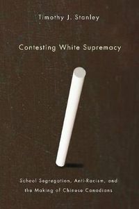 Cover image for Contesting White Supremacy: School Segregation, Anti-Racism, and the Making of Chinese Canadians