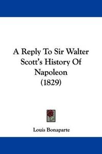 Cover image for A Reply to Sir Walter Scott's History of Napoleon (1829)