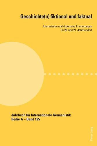 Geschichte(n) Fiktional Und Faktual: Literarische Und Diskursive Erinnerungen Im 20. Und 21. Jahrhundert