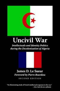 Cover image for Uncivil War: Intellectuals and Identity Politics during the Decolonization of Algeria, Second Edition