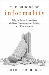 Cover image for The Origins of Informality: Why the Legal Foundations of Global Governance are Shifting, and Why It Matters