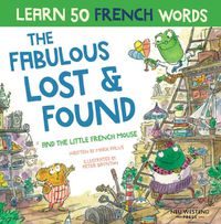 Cover image for The Fabulous Lost & Found and the little French mouse: laugh as you learn 50 French words with this heartwarming, fun bilingual English French book for kids