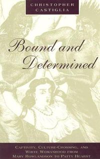 Cover image for Bound and Determined: Captivity, Culture-Crossing and White Womanhood from Mary Rowlandson to Patty Hearst