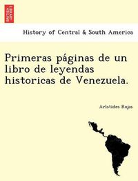 Cover image for Primeras pa&#769;ginas de un libro de leyendas historicas de Venezuela.