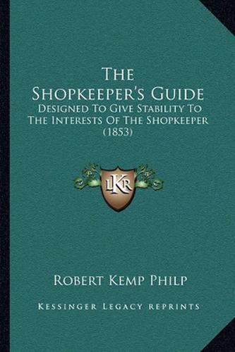 The Shopkeeper's Guide: Designed to Give Stability to the Interests of the Shopkeeper (1853)