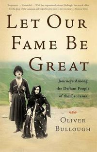 Cover image for Let Our Fame Be Great: Journeys Among the Defiant People of the Caucasus