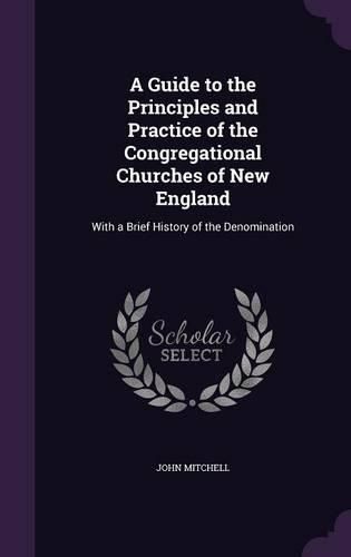 Cover image for A Guide to the Principles and Practice of the Congregational Churches of New England: With a Brief History of the Denomination