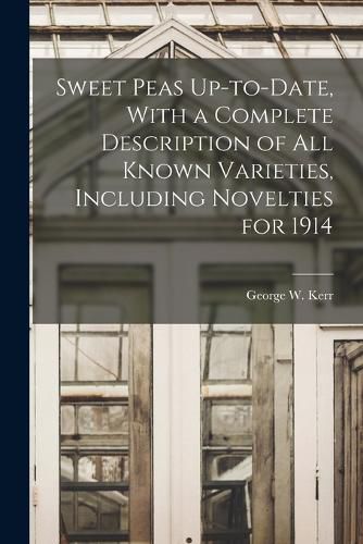 Cover image for Sweet Peas Up-to-date, With a Complete Description of all Known Varieties, Including Novelties for 1914