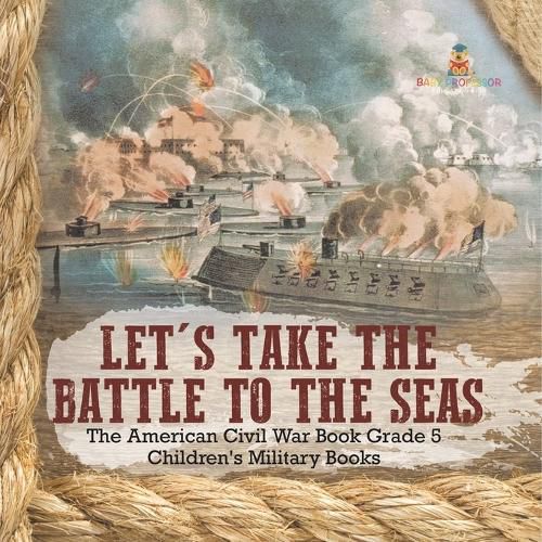 Cover image for Let's Take the Battle to the Seas The American Civil War Book Grade 5 Children's Military Books