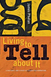 Cover image for Living to Tell About it: A Rhetoric and Ethics of Character Narration