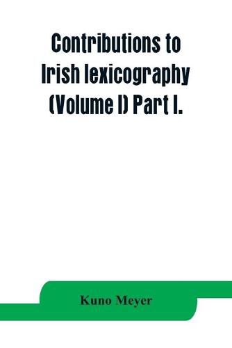 Contributions to Irish lexicography (Volume I) Part I.