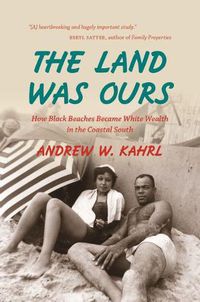 Cover image for The Land Was Ours: How Black Beaches Became White Wealth in the Coastal South