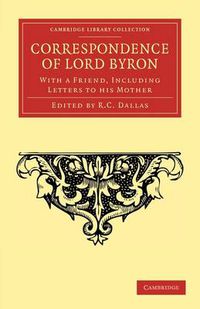 Cover image for Correspondence of Lord Byron: With a Friend, Including Letters to his Mother