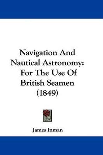 Cover image for Navigation And Nautical Astronomy: For The Use Of British Seamen (1849)