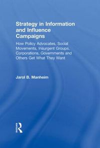 Cover image for Strategy in Information and Influence Campaigns: How Policy Advocates, Social Movements, Insurgent Groups, Corporations, Governments and Others Get What They Want