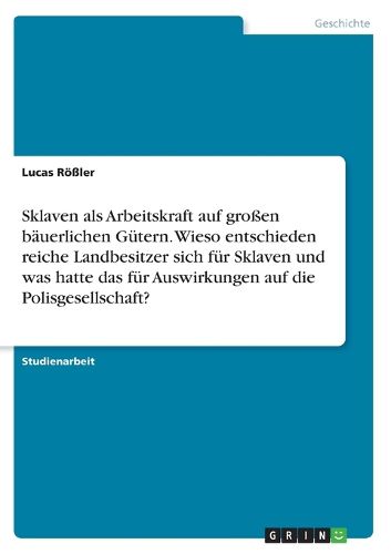 Cover image for Sklaven als Arbeitskraft auf grossen baeuerlichen Guetern. Wieso entschieden reiche Landbesitzer sich fuer Sklaven und was hatte das fuer Auswirkungen auf die Polisgesellschaft?