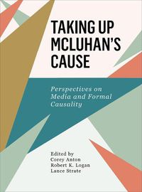 Cover image for Taking Up McLuhan's Cause: Perspectives on Media and Formal Causality