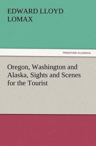 Cover image for Oregon, Washington and Alaska, Sights and Scenes for the Tourist