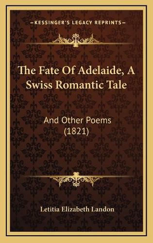 The Fate of Adelaide, a Swiss Romantic Tale: And Other Poems (1821)