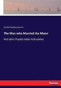 Cover image for The Man who Married the Moon: And other Pueblo Indian Folk-stories