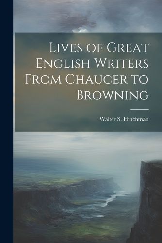 Cover image for Lives of Great English Writers From Chaucer to Browning