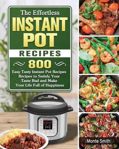 Cover image for The Effortless Instant Pot Recipes: 800 Easy Tasty Instant Pot Recipes Recipes to Satisfy Your Taste Bud and Make Your Life Full of Happiness