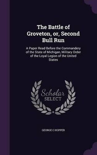 Cover image for The Battle of Groveton, Or, Second Bull Run: A Paper Read Before the Commandery of the State of Michigan, Military Order of the Loyal Legion of the United States