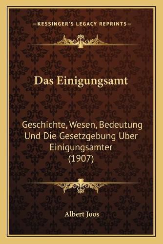 Cover image for Das Einigungsamt: Geschichte, Wesen, Bedeutung Und Die Gesetzgebung Uber Einigungsamter (1907)