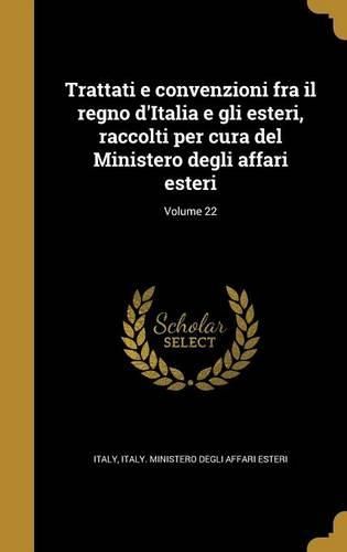 Cover image for Trattati E Convenzioni Fra Il Regno D'Italia E Gli Esteri, Raccolti Per Cura del Ministero Degli Affari Esteri; Volume 22