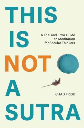 Cover image for This is Not a Sutra: A Trial and Error Guide to Meditation for Secular Thinkers