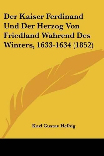 Cover image for Der Kaiser Ferdinand Und Der Herzog Von Friedland Wahrend Des Winters, 1633-1634 (1852)